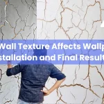 3 How Wall Texture Affects Wallpaper Installation and Final Results